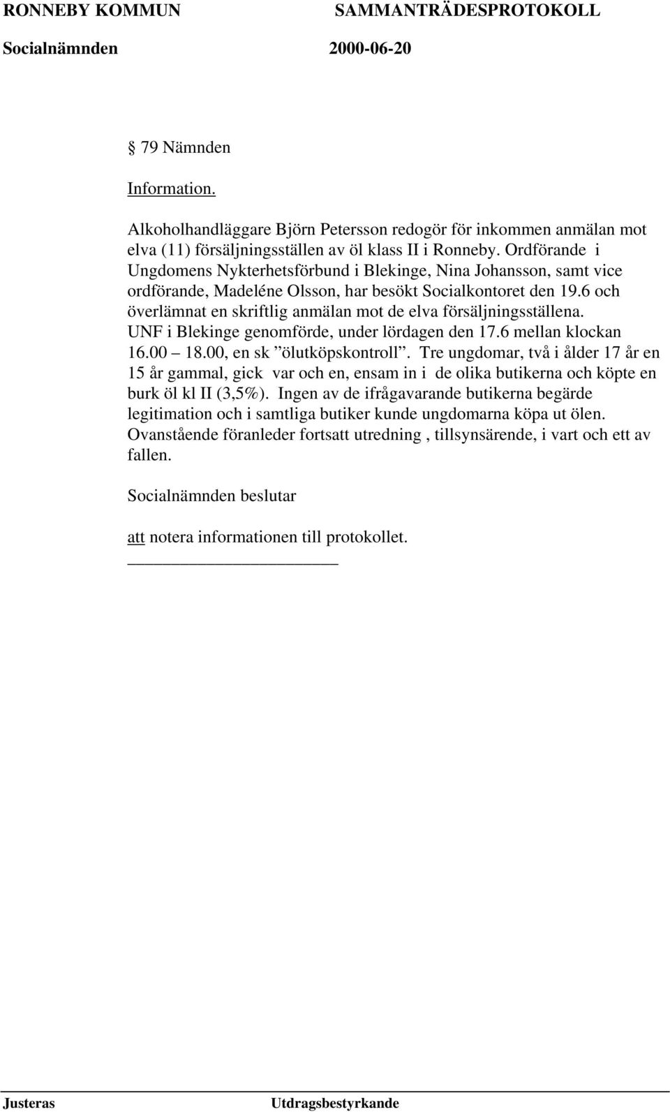 6 och överlämnat en skriftlig anmälan mot de elva försäljningsställena. UNF i Blekinge genomförde, under lördagen den 17.6 mellan klockan 16.00 18.00, en sk ölutköpskontroll.