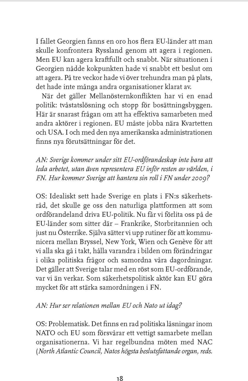 När det gäller Mellanösternkonflikten har vi en enad politik: tvåstatslösning och stopp för bosättningsbyggen. Här är snarast frågan om att ha effektiva samarbeten med andra aktörer i regionen.