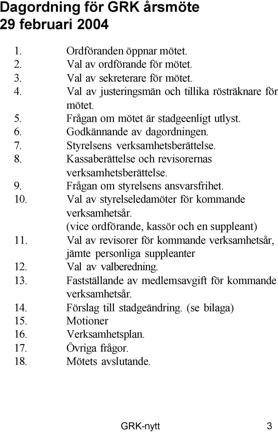 Frågan om styrelsens ansvarsfrihet. 10. Val av styrelseledamöter för kommande verksamhetsår. (vice ordförande, kassör och en suppleant) 11.