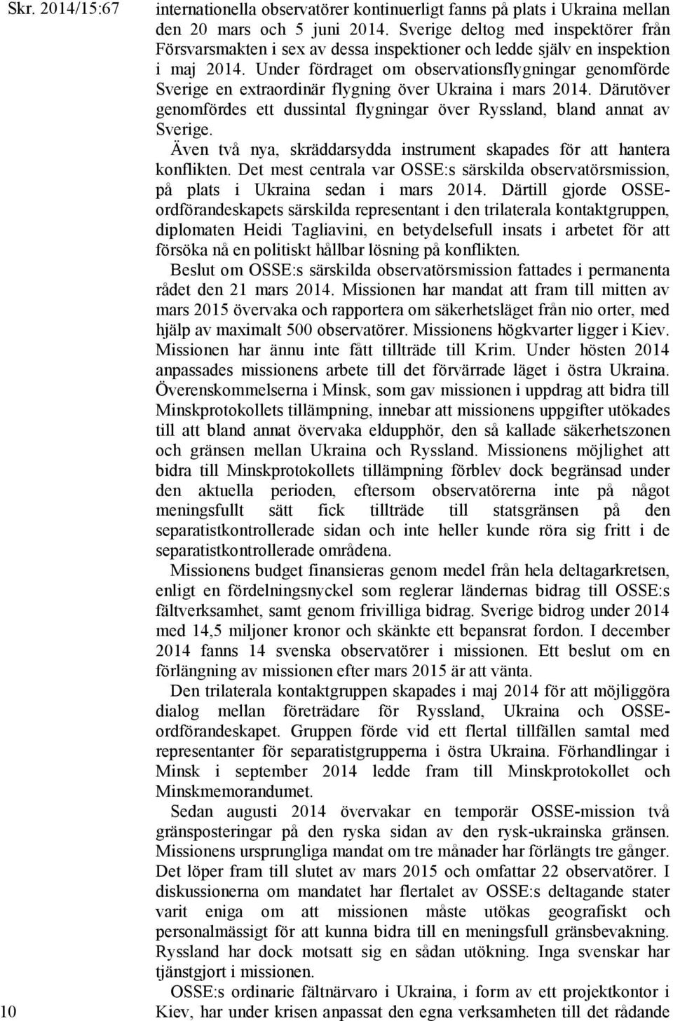 Under fördraget om observationsflygningar genomförde Sverige en extraordinär flygning över Ukraina i mars 2014. Därutöver genomfördes ett dussintal flygningar över Ryssland, bland annat av Sverige.