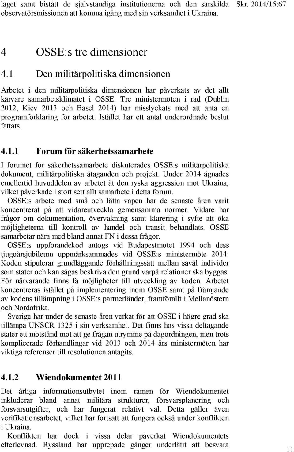 Tre ministermöten i rad (Dublin 2012, Kiev 2013 och Basel 2014) har misslyckats med att anta en programförklaring för arbetet. Istället har ett antal underordnade beslut fattats. 4.1.1 Forum för säkerhetssamarbete I forumet för säkerhetssamarbete diskuterades OSSE:s militärpolitiska dokument, militärpolitiska åtaganden och projekt.