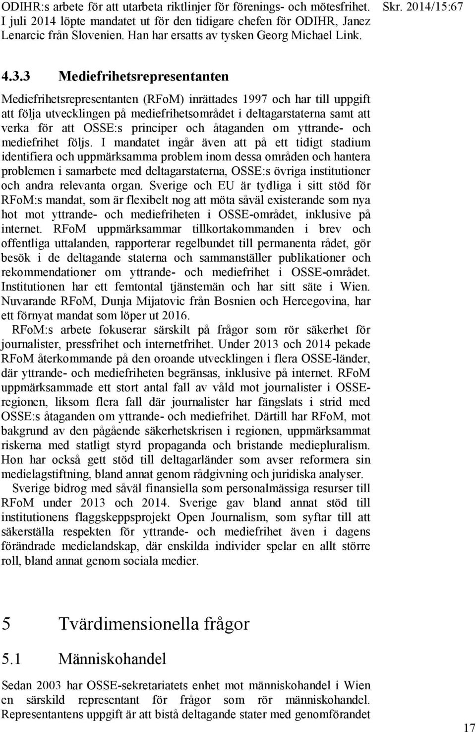 3 Mediefrihetsrepresentanten Mediefrihetsrepresentanten (RFoM) inrättades 1997 och har till uppgift att följa utvecklingen på mediefrihetsområdet i deltagarstaterna samt att verka för att OSSE:s