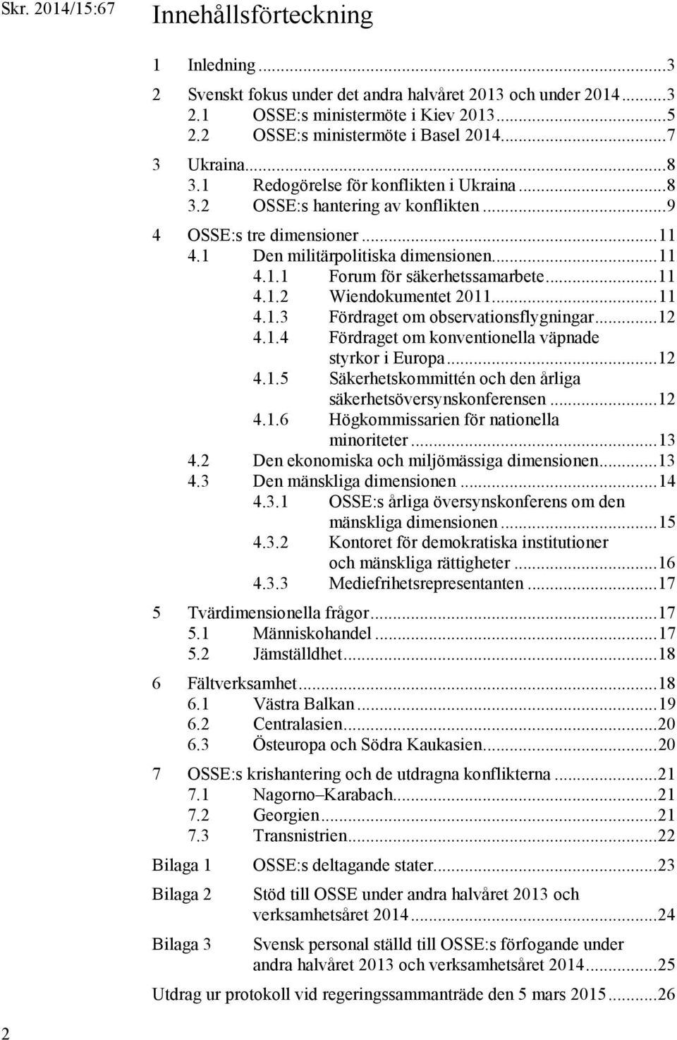 .. 11 4.1.2 Wiendokumentet 2011... 11 4.1.3 Fördraget om observationsflygningar... 12 4.1.4 Fördraget om konventionella väpnade styrkor i Europa... 12 4.1.5 Säkerhetskommittén och den årliga säkerhetsöversynskonferensen.