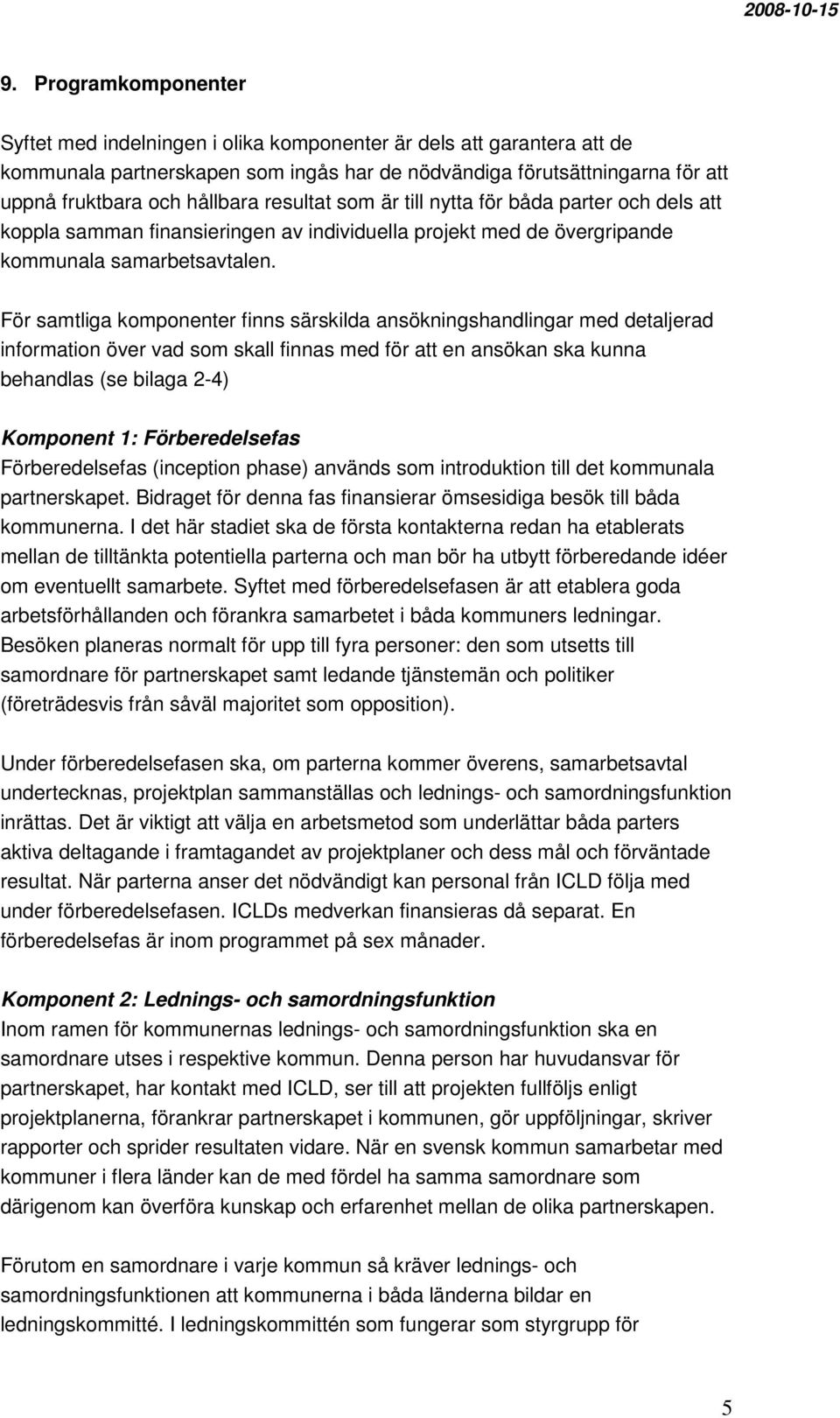 För samtliga komponenter finns särskilda ansökningshandlingar med detaljerad information över vad som skall finnas med för att en ansökan ska kunna behandlas (se bilaga 2-4) Komponent 1: