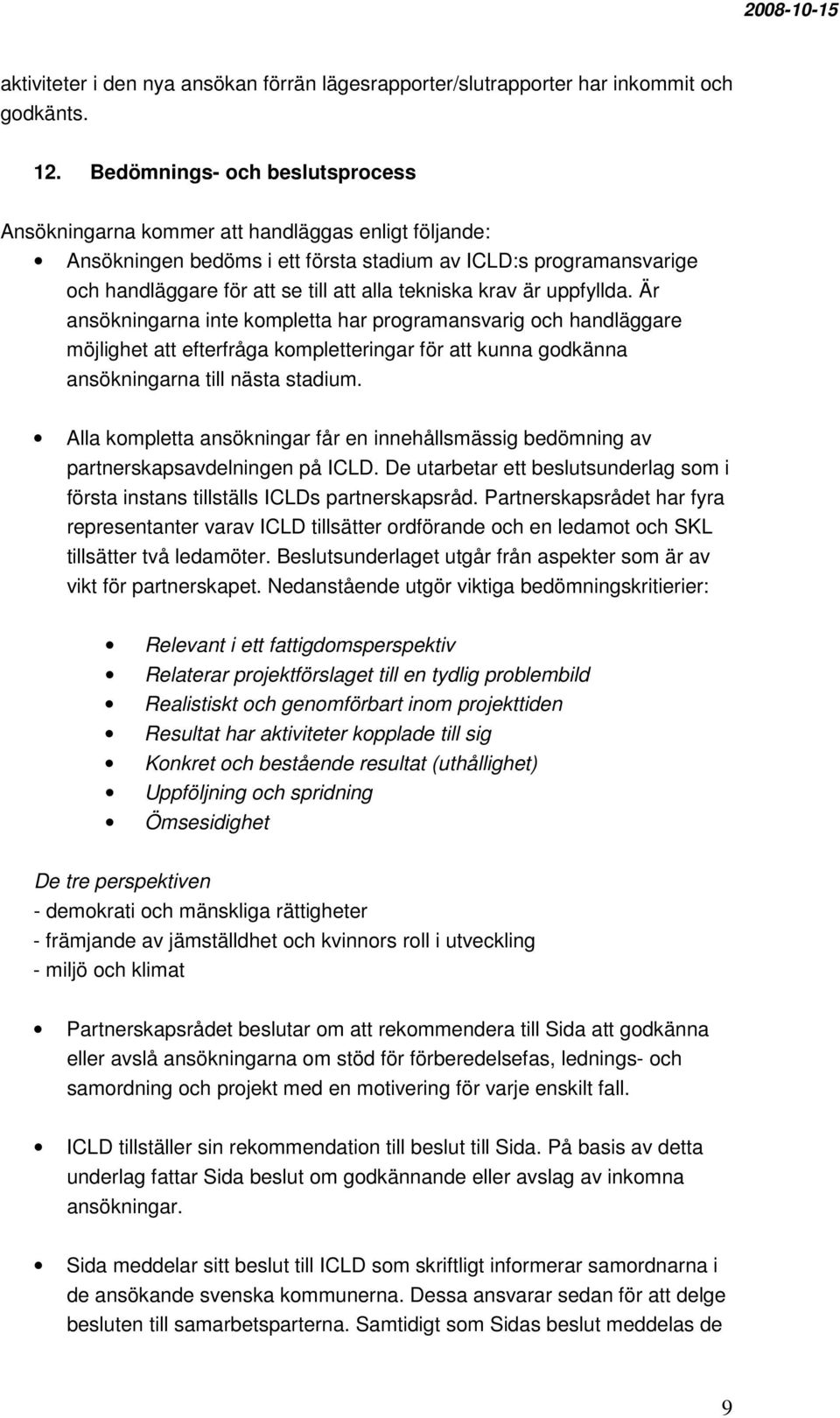 tekniska krav är uppfyllda. Är ansökningarna inte kompletta har programansvarig och handläggare möjlighet att efterfråga kompletteringar för att kunna godkänna ansökningarna till nästa stadium.