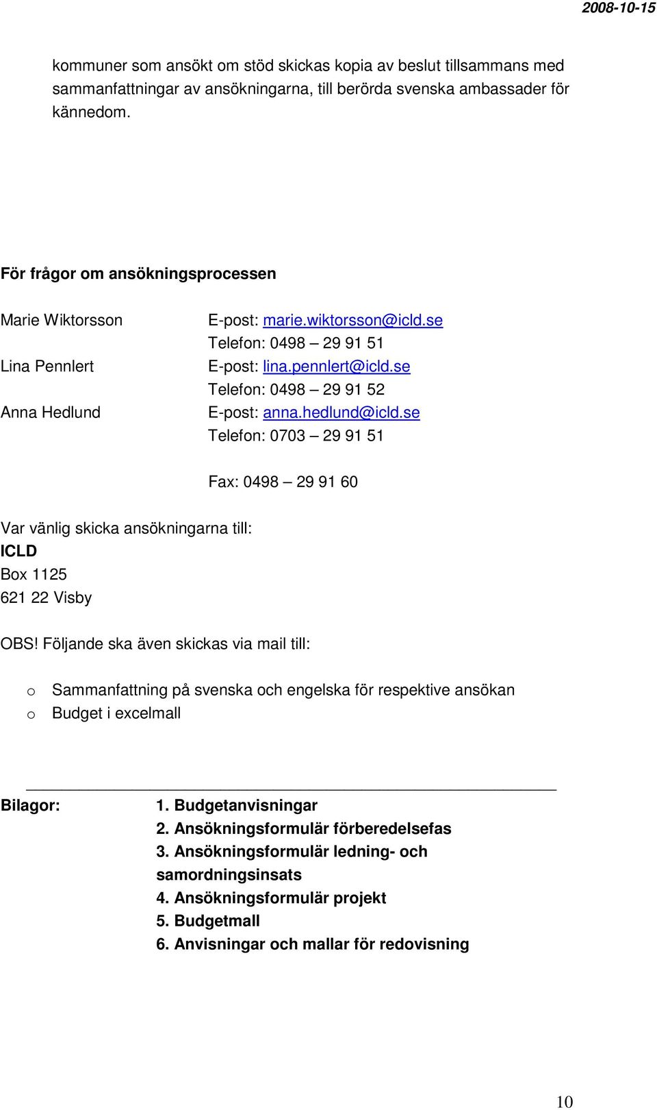 hedlund@icld.se Telefon: 0703 29 91 51 Fax: 0498 29 91 60 Var vänlig skicka ansökningarna till: ICLD Box 1125 621 22 Visby OBS!