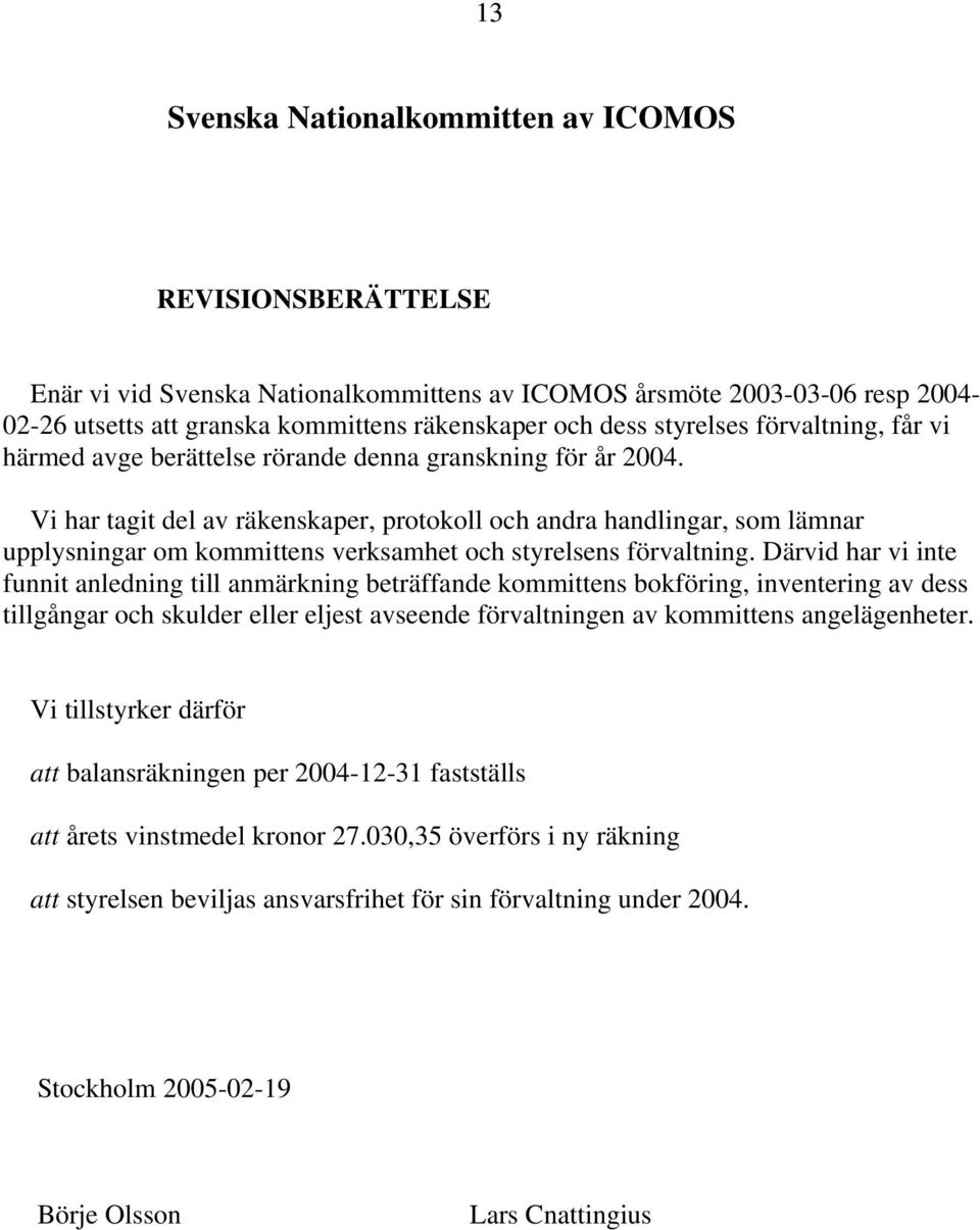 Vi har tagit del av räkenskaper, protokoll och andra handlingar, som lämnar upplysningar om kommittens verksamhet och styrelsens förvaltning.