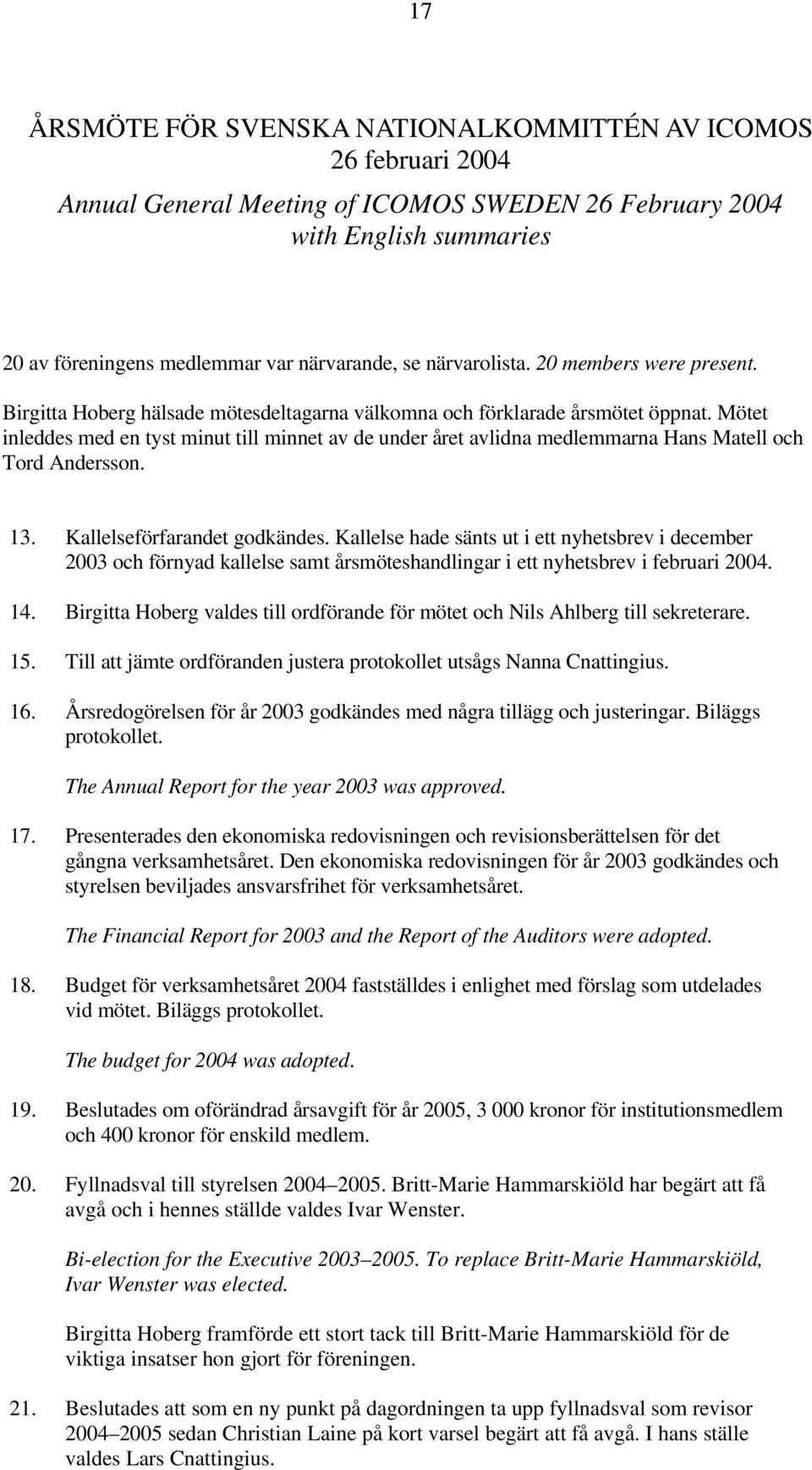 Mötet inleddes med en tyst minut till minnet av de under året avlidna medlemmarna Hans Matell och Tord Andersson. 13. Kallelseförfarandet godkändes.