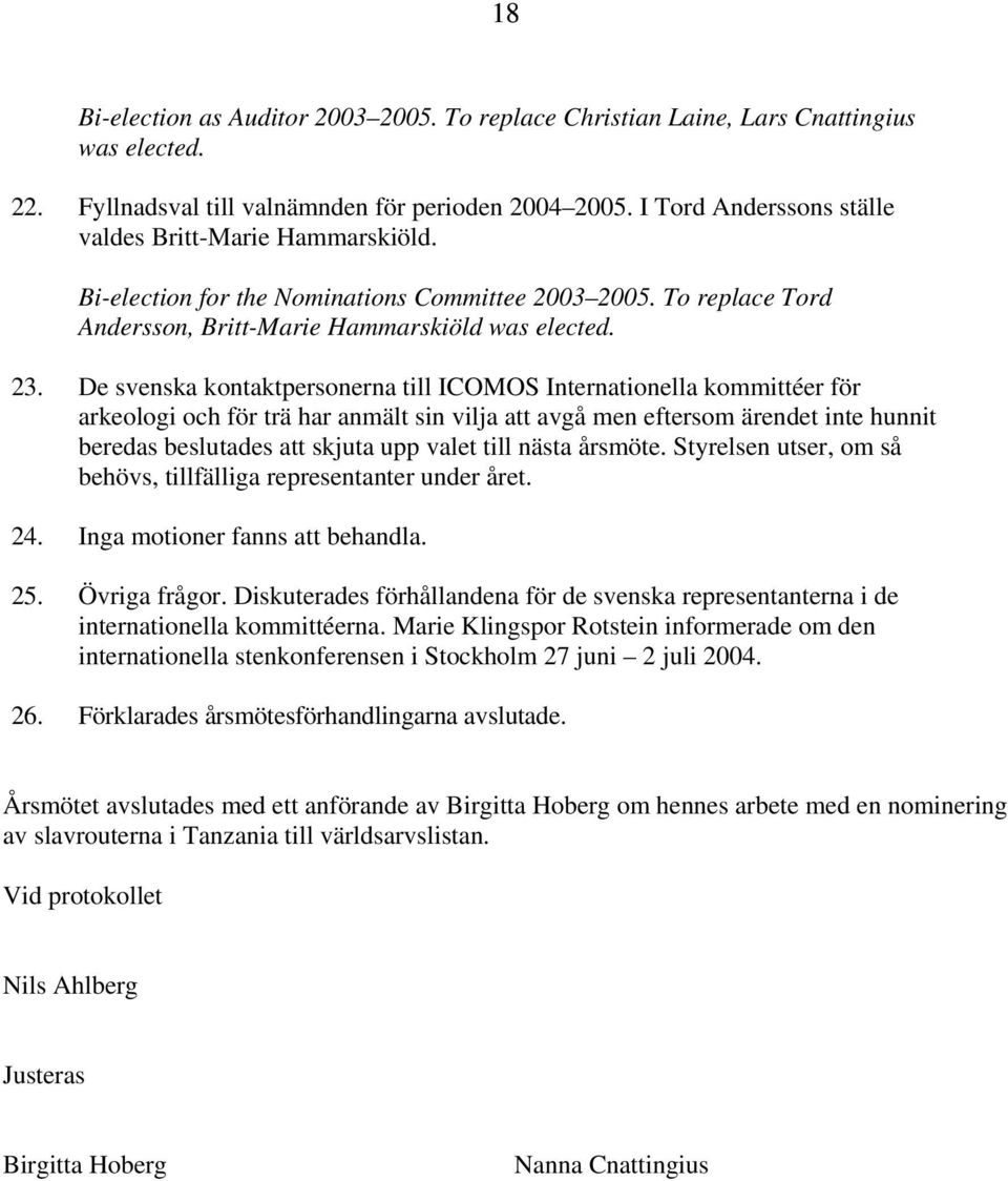 De svenska kontaktpersonerna till ICOMOS Internationella kommittéer för arkeologi och för trä har anmält sin vilja att avgå men eftersom ärendet inte hunnit beredas beslutades att skjuta upp valet