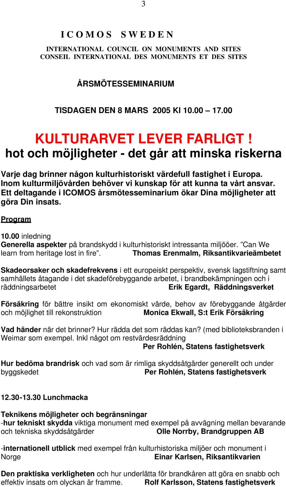 Inom kulturmiljövården behöver vi kunskap för att kunna ta vårt ansvar. Ett deltagande i ICOMOS årsmötesseminarium ökar Dina möjligheter att göra Din insats. Program 10.