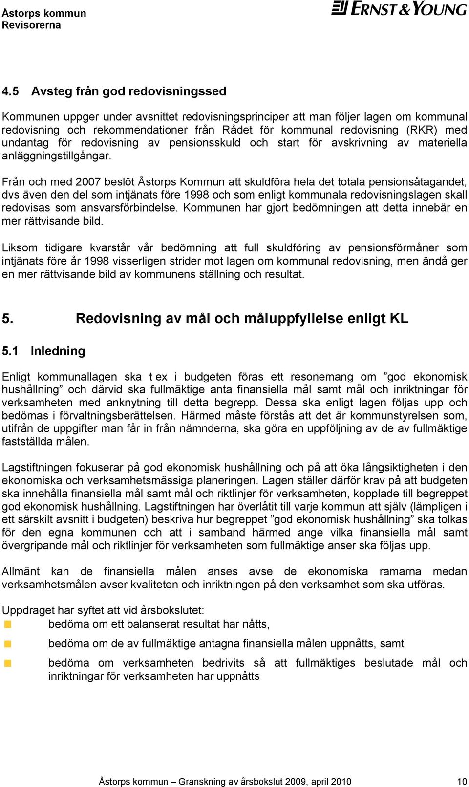 Från och med 2007 beslöt Åstorps Kommun att skuldföra hela det totala pensionsåtagandet, dvs även den del som intjänats före 1998 och som enligt kommunala redovisningslagen skall redovisas som