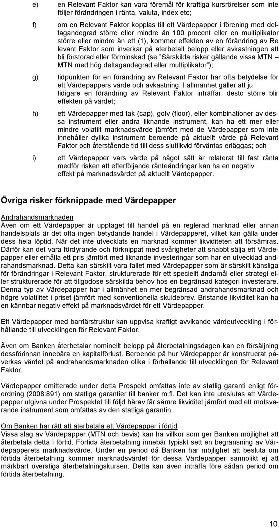 avkastningen att bli förstorad eller förminskad (se Särskilda risker gällande vissa MTN MTN med hög deltagandegrad eller multiplikator ); g) tidpunkten för en förändring av Relevant Faktor har ofta