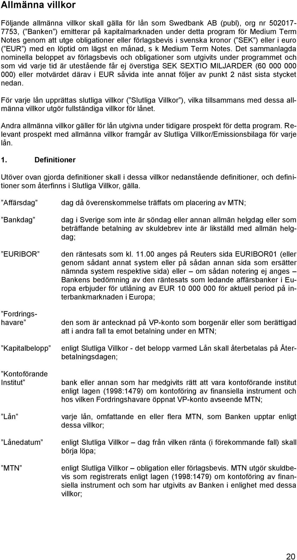 Det sammanlagda nominella beloppet av förlagsbevis och obligationer som utgivits under programmet och som vid varje tid är utestående får ej överstiga SEK SEXTIO MILJARDER (60 000 000 000) eller