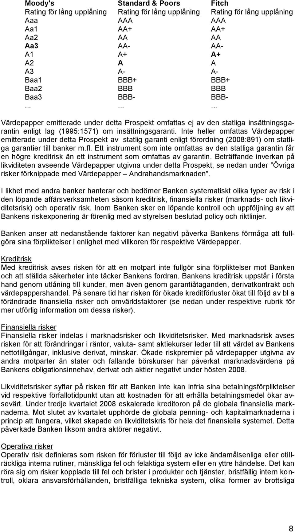 Inte heller omfattas Värdepapper emitterade under detta Prospekt av statlig garanti enligt förordning (2008:891) om statliga garantier till banker m.fl.