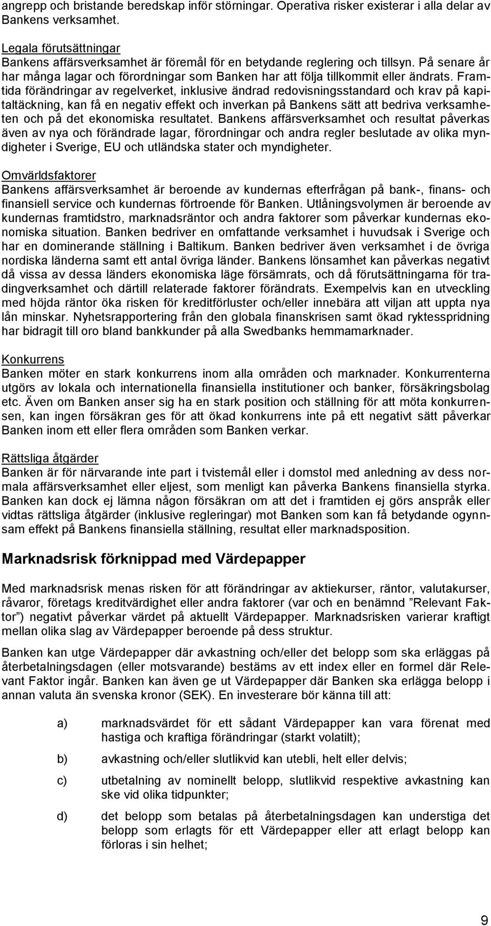 Framtida förändringar av regelverket, inklusive ändrad redovisningsstandard och krav på kapitaltäckning, kan få en negativ effekt och inverkan på Bankens sätt att bedriva verksamheten och på det