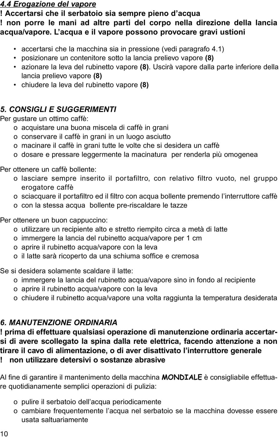 1) posizionare un contenitore sotto la lancia prelievo vapore (8) azionare la leva del rubinetto vapore (8).