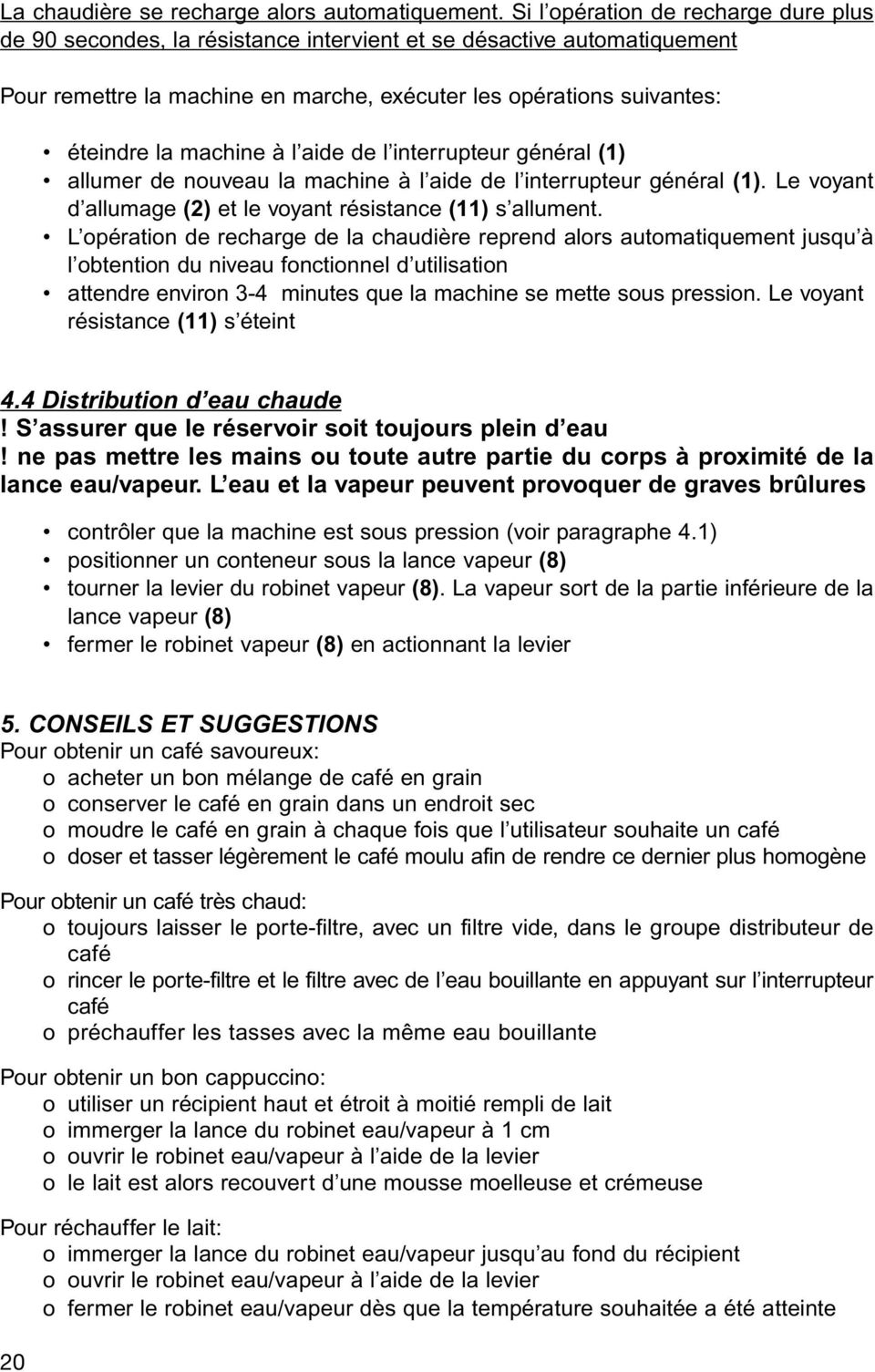 machine à l aide de l interrupteur général (1) allumer de nouveau la machine à l aide de l interrupteur général (1). Le voyant d allumage (2) et le voyant résistance (11) s allument.