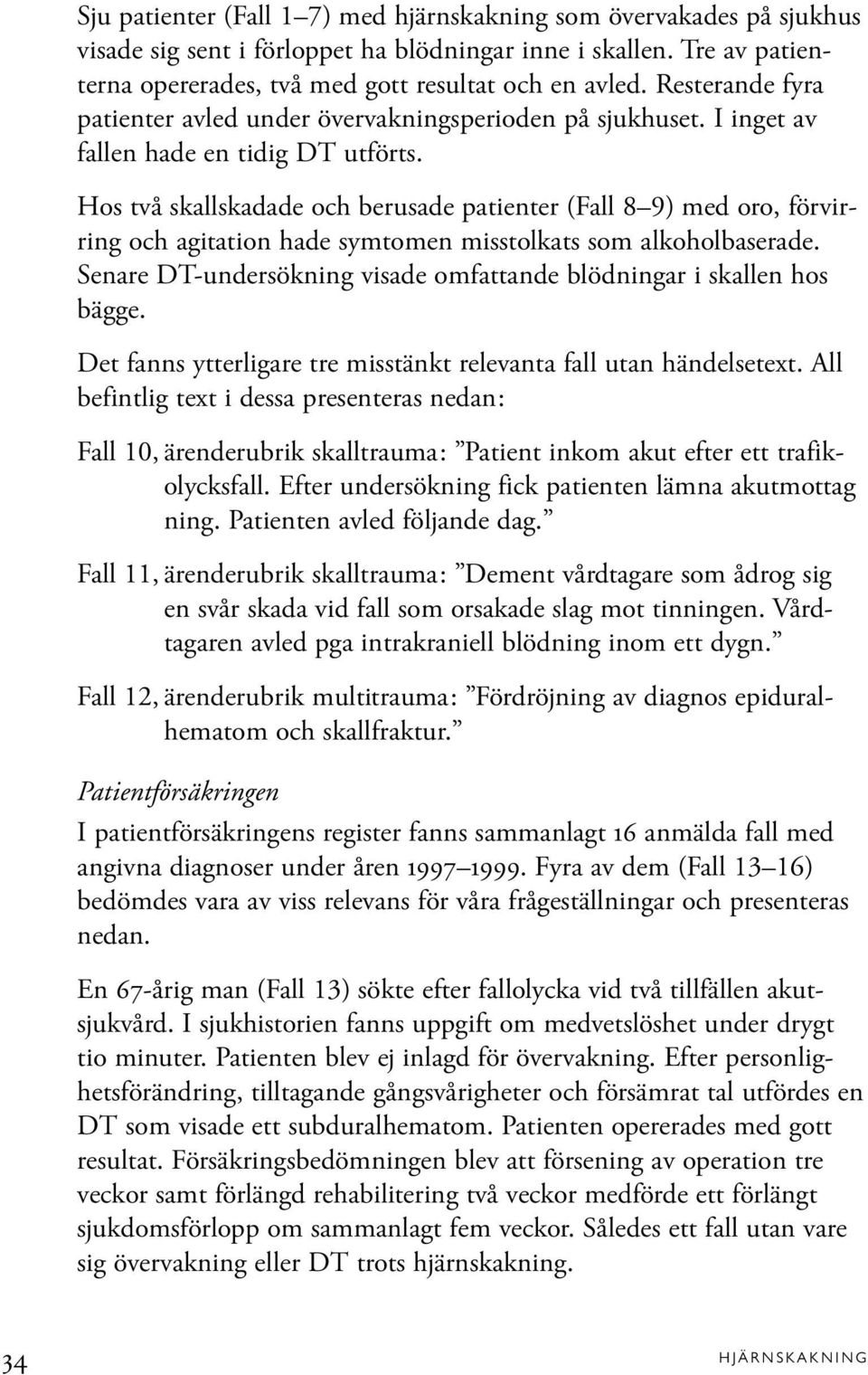 Hos två skallskadade och berusade patienter (Fall 8 9) med oro, förvirring och agitation hade symtomen misstolkats som alkoholbaserade.