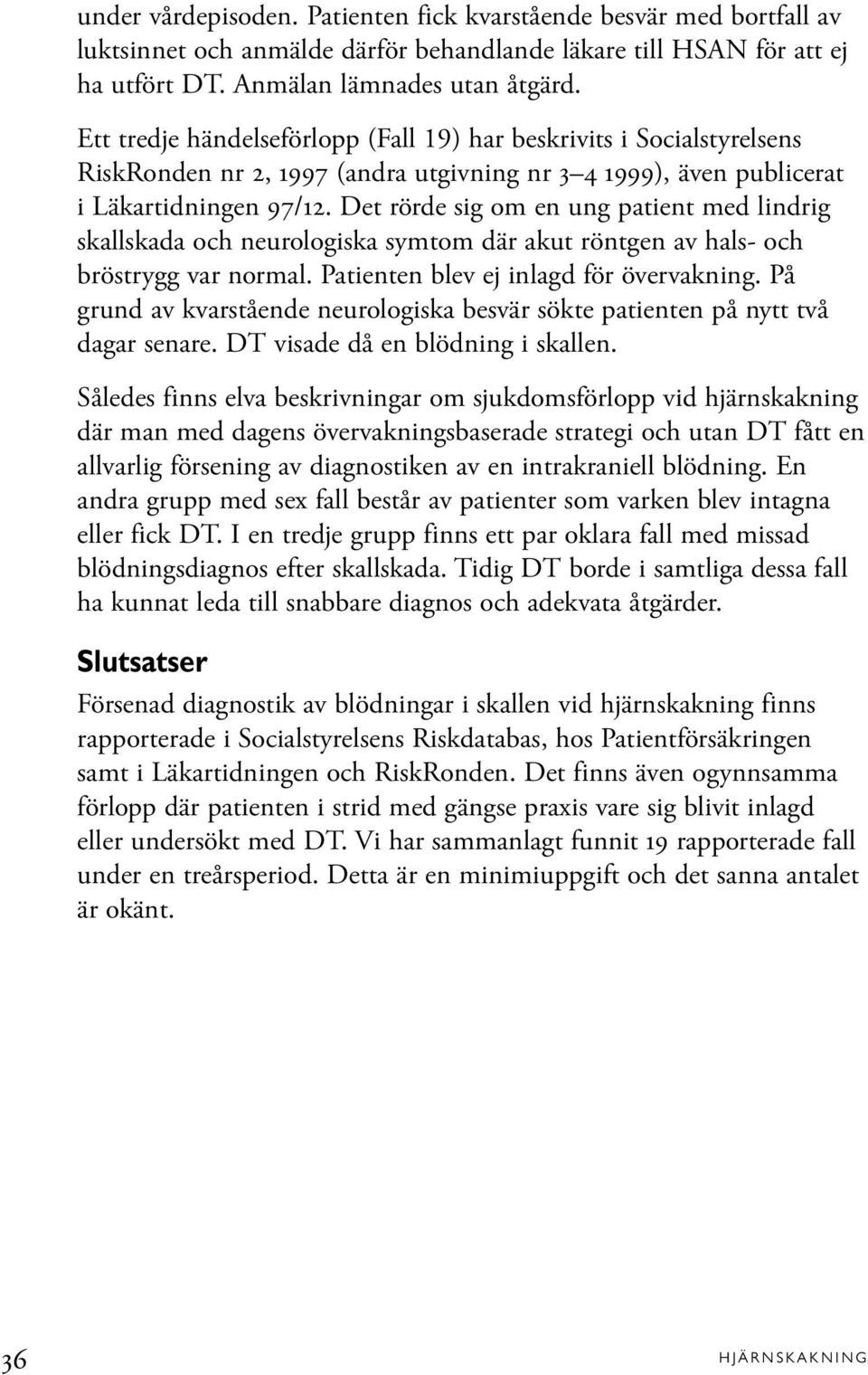 Det rörde sig om en ung patient med lindrig skallskada och neurologiska symtom där akut röntgen av hals- och bröstrygg var normal. Patienten blev ej inlagd för övervakning.