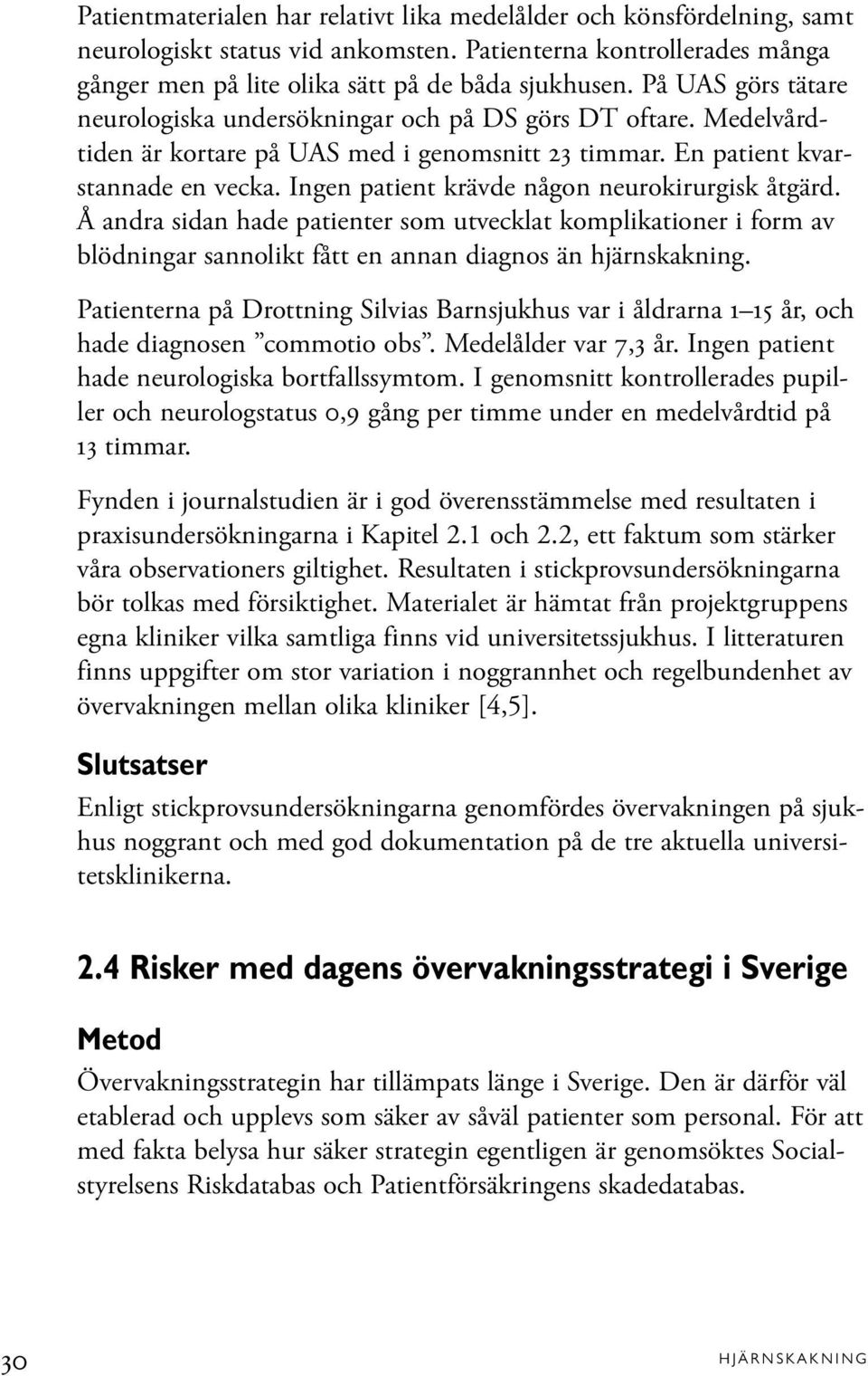 Ingen patient krävde någon neurokirurgisk åtgärd. Å andra sidan hade patienter som utvecklat komplikationer i form av blödningar sannolikt fått en annan diagnos än hjärnskakning.