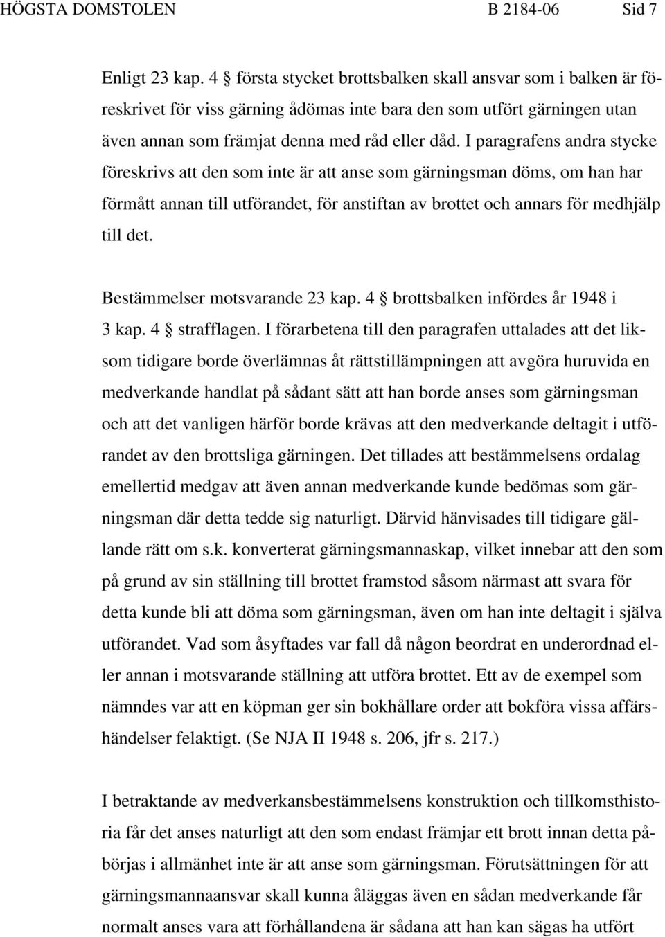 I paragrafens andra stycke föreskrivs att den som inte är att anse som gärningsman döms, om han har förmått annan till utförandet, för anstiftan av brottet och annars för medhjälp till det.