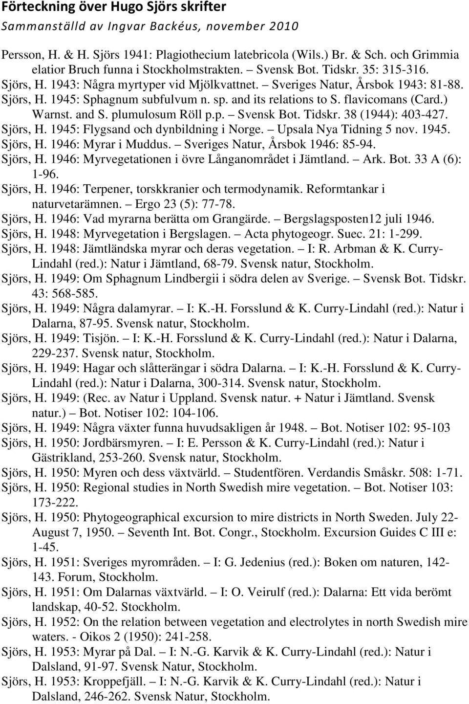 sp. and its relations to S. flavicomans (Card.) Warnst. and S. plumulosum Röll p.p. Svensk Bot. Tidskr. 38 (1944): 403-427. Sjörs, H. 1945: Flygsand och dynbildning i Norge. Upsala Nya Tidning 5 nov.