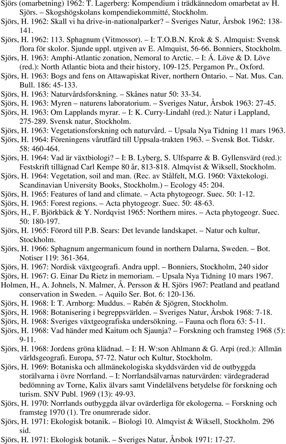 Bonniers, Stockholm. Sjörs, H. 1963: Amphi-Atlantic zonation, Nemoral to Arctic. I: Á. Löve & D. Löve (red.): North Atlantic biota and their history, 109-125. Pergamon Pr., Oxford. Sjörs, H. 1963: Bogs and fens on Attawapiskat River, northern Ontario.