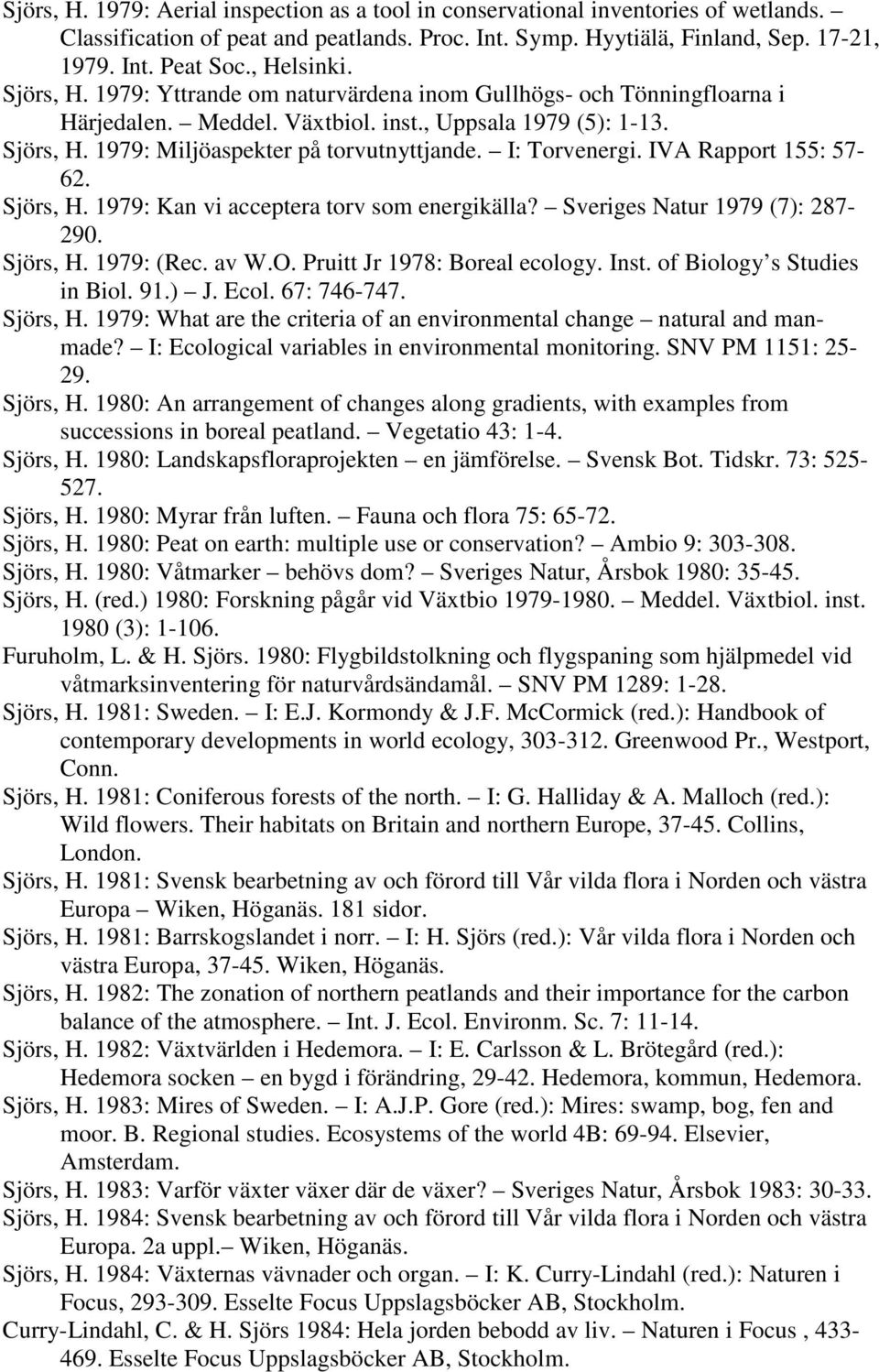I: Torvenergi. IVA Rapport 155: 57-62. Sjörs, H. 1979: Kan vi acceptera torv som energikälla? Sveriges Natur 1979 (7): 287-290. Sjörs, H. 1979: (Rec. av W.O. Pruitt Jr 1978: Boreal ecology. Inst.