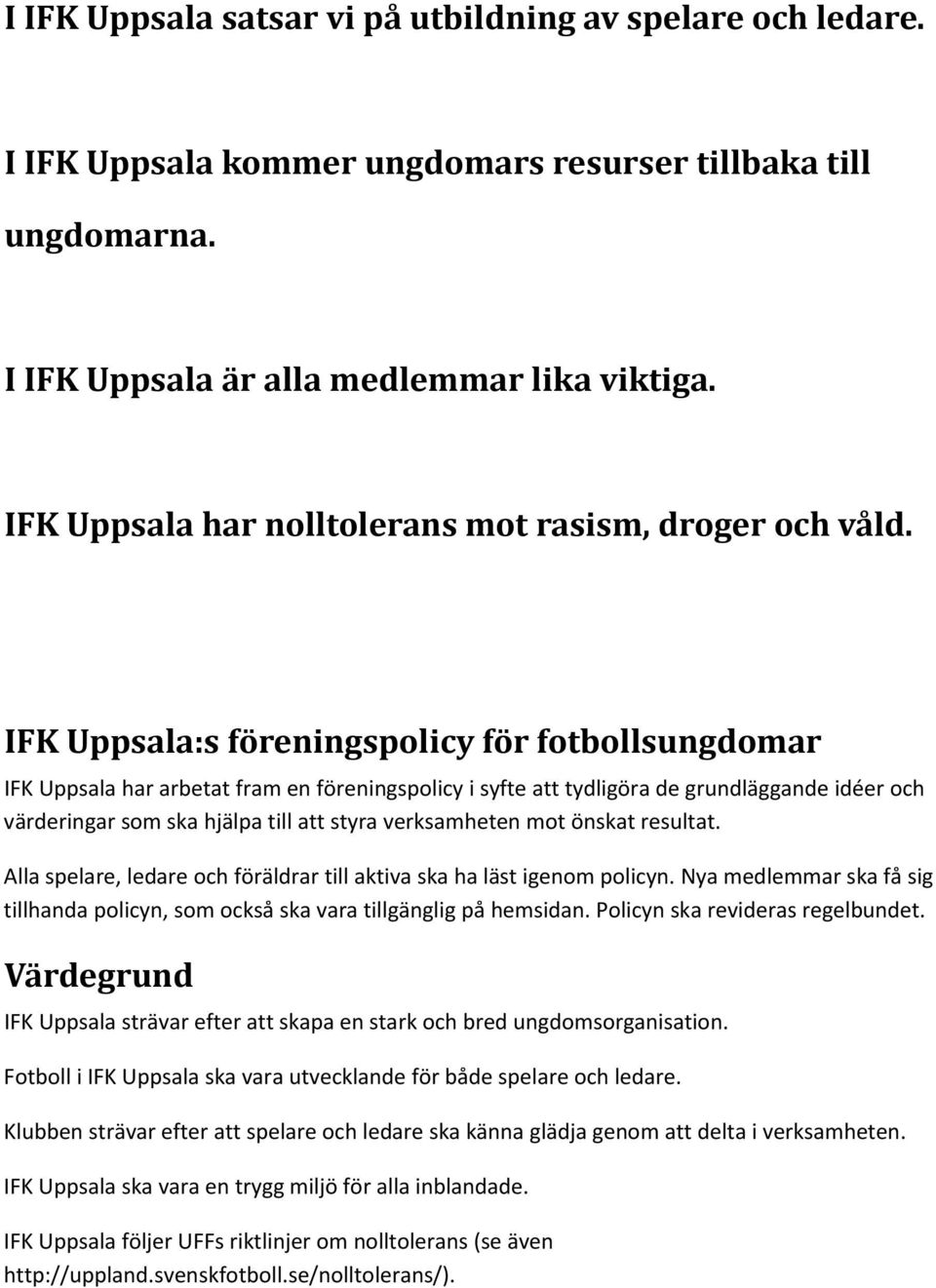 IFK Uppsala:s föreningspolicy för fotbollsungdomar IFK Uppsala har arbetat fram en föreningspolicy i syfte att tydligöra de grundläggande idéer och värderingar som ska hjälpa till att styra