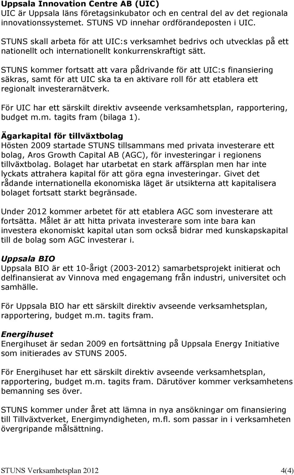 STUNS kommer fortsatt att vara pådrivande för att UIC:s finansiering säkras, samt för att UIC ska ta en aktivare roll för att etablera ett regionalt investerarnätverk.