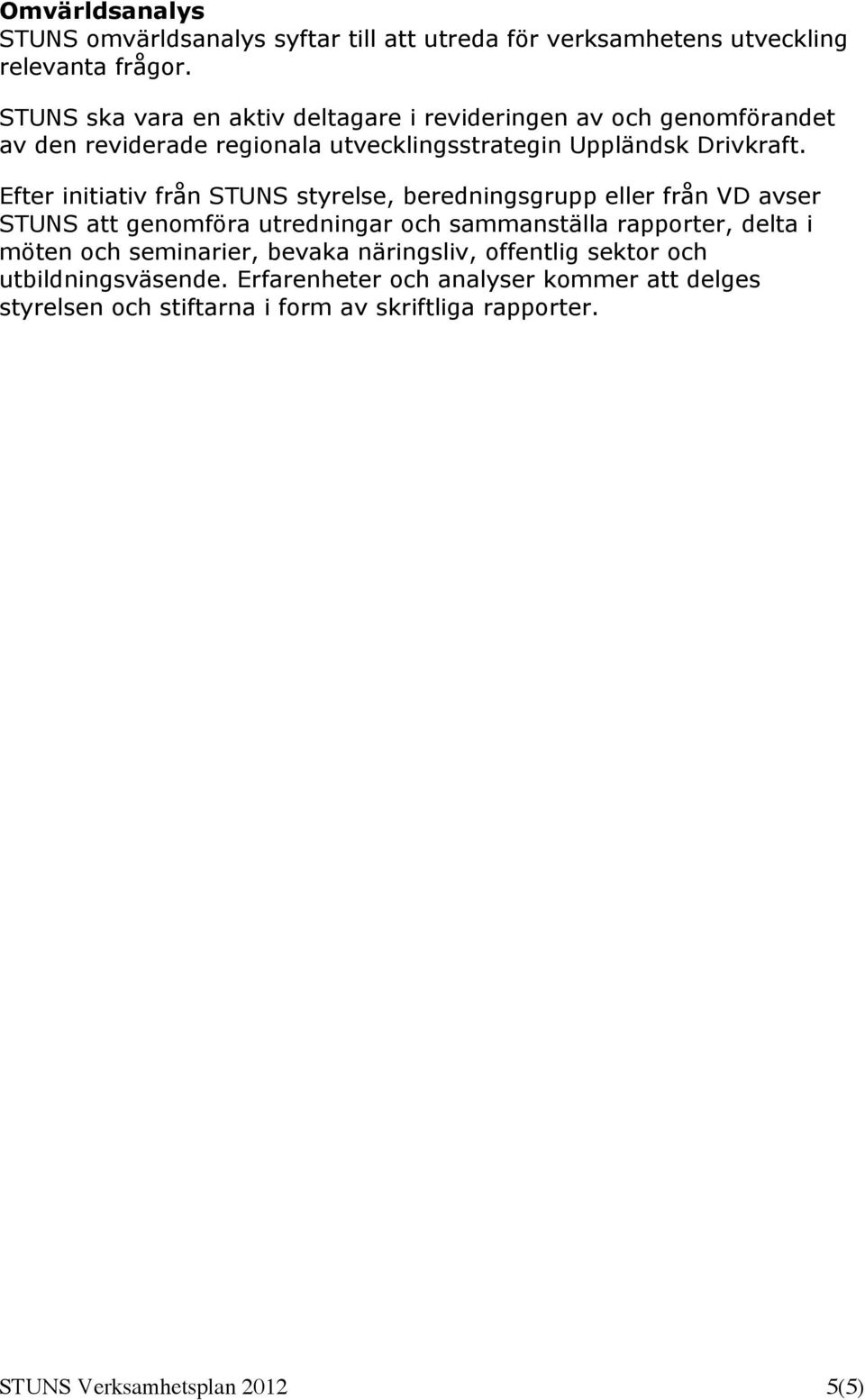 Efter initiativ från STUNS styrelse, beredningsgrupp eller från VD avser STUNS att genomföra utredningar och sammanställa rapporter, delta i möten