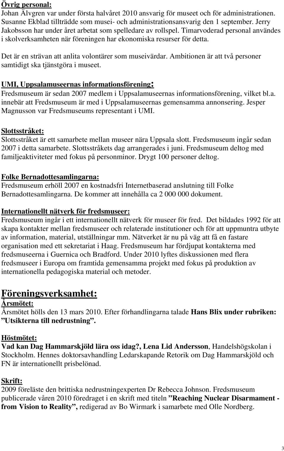 Det är en strävan att anlita volontärer som museivärdar. Ambitionen är att två personer samtidigt ska tjänstgöra i museet.