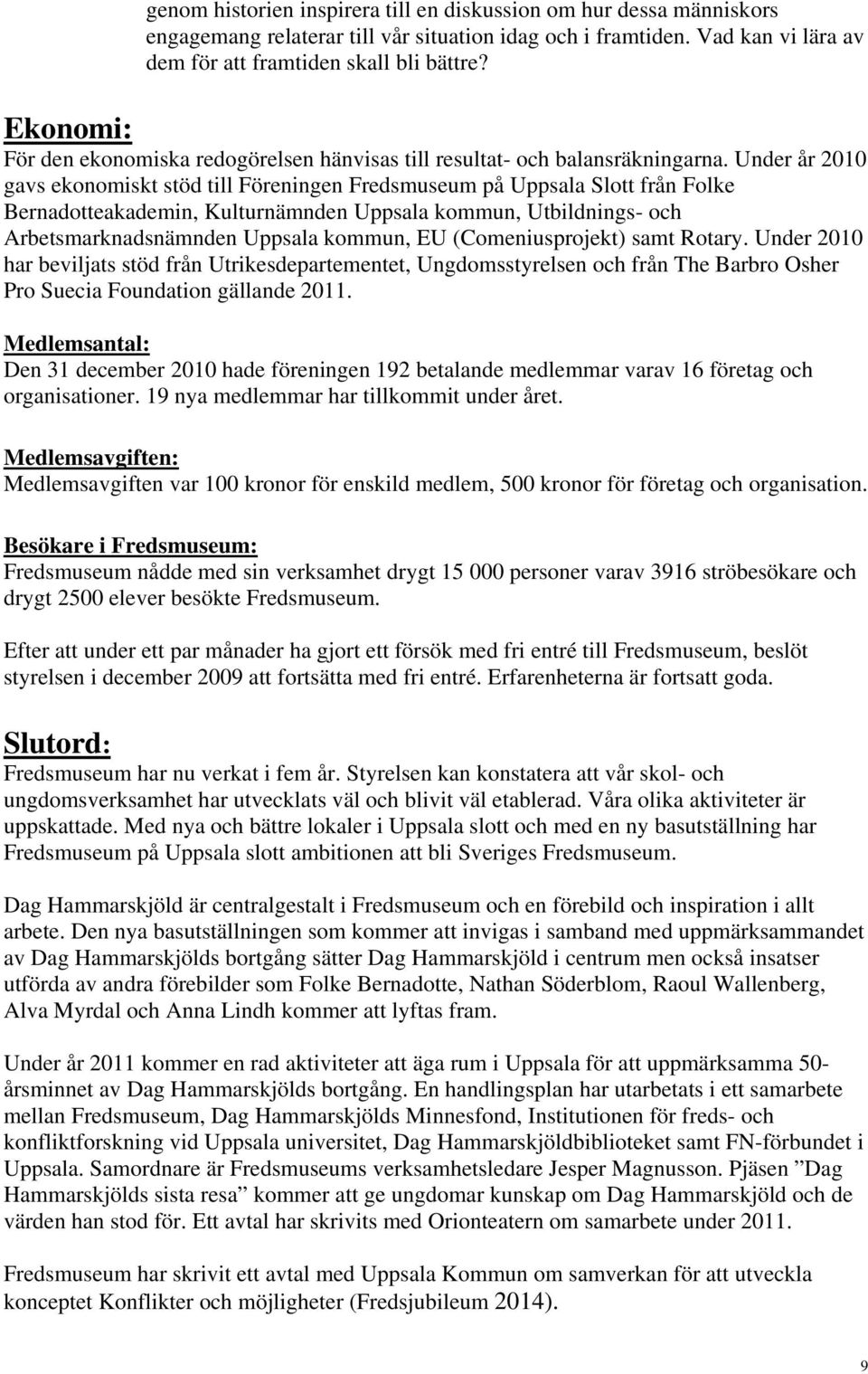 Under år 2010 gavs ekonomiskt stöd till Föreningen Fredsmuseum på Uppsala Slott från Folke Bernadotteakademin, Kulturnämnden Uppsala kommun, Utbildnings- och Arbetsmarknadsnämnden Uppsala kommun, EU