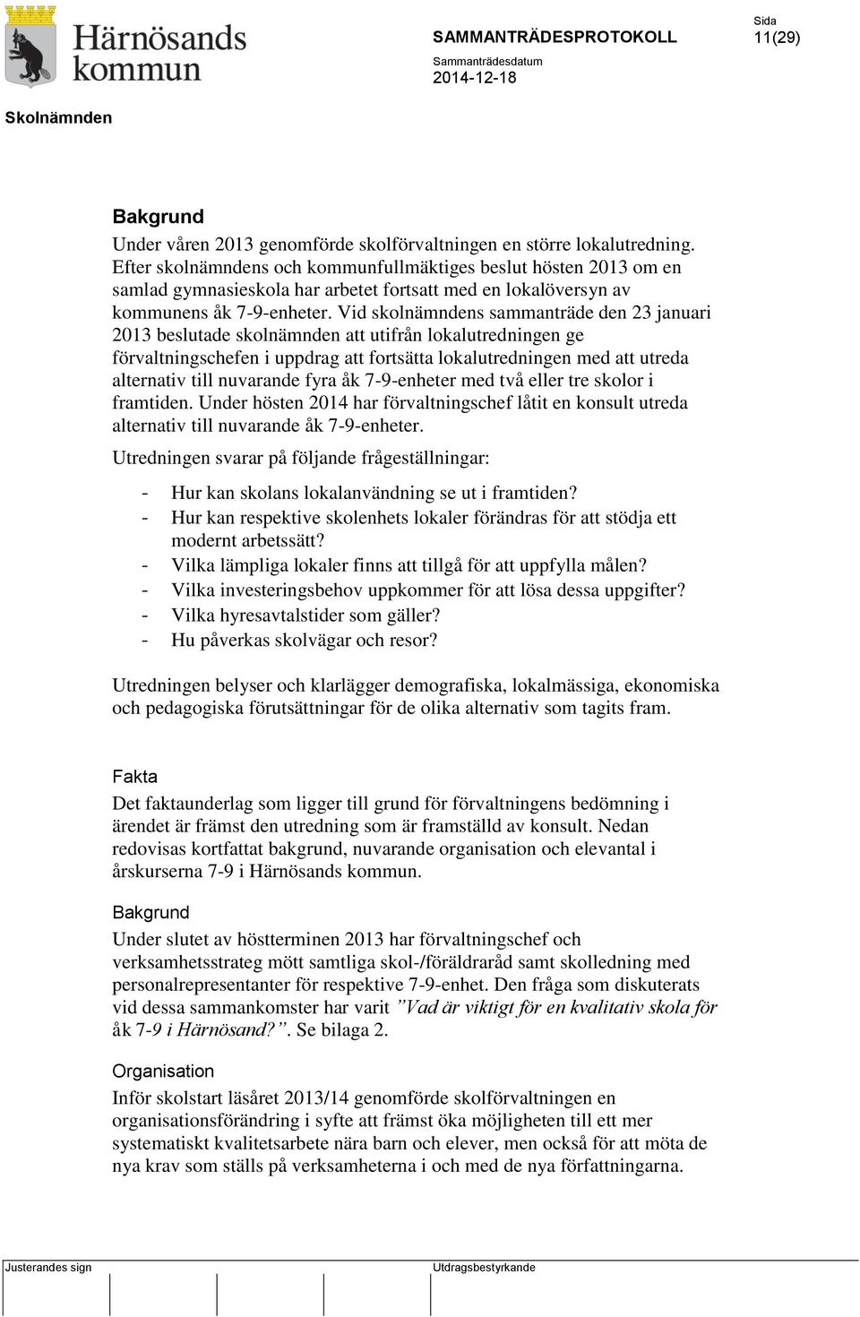 Vid skolnämndens sammanträde den 23 januari 2013 beslutade skolnämnden att utifrån lokalutredningen ge förvaltningschefen i uppdrag att fortsätta lokalutredningen med att utreda alternativ till