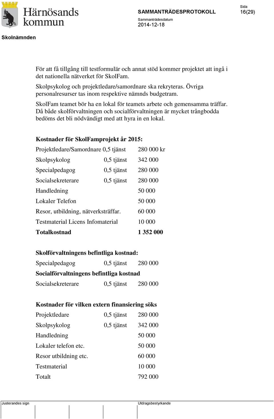 Då både skolförvaltningen och socialförvaltningen är mycket trångbodda bedöms det bli nödvändigt med att hyra in en lokal.