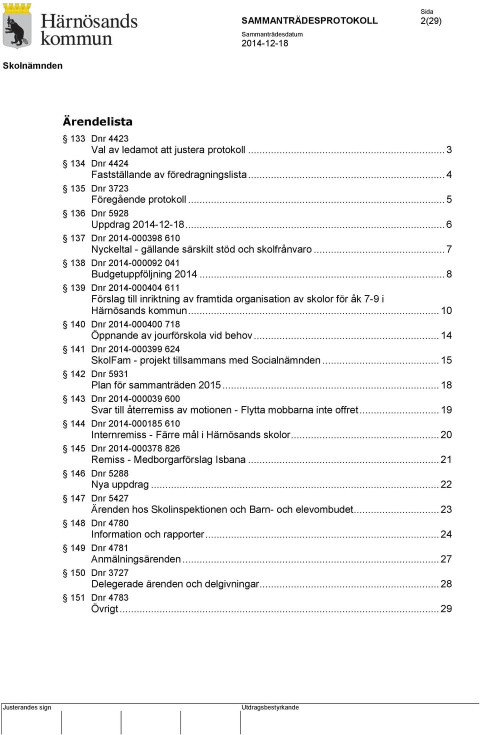 .. 8 139 Dnr 2014-000404 611 Förslag till inriktning av framtida organisation av skolor för åk 7-9 i Härnösands kommun... 10 140 Dnr 2014-000400 718 Öppnande av jourförskola vid behov.