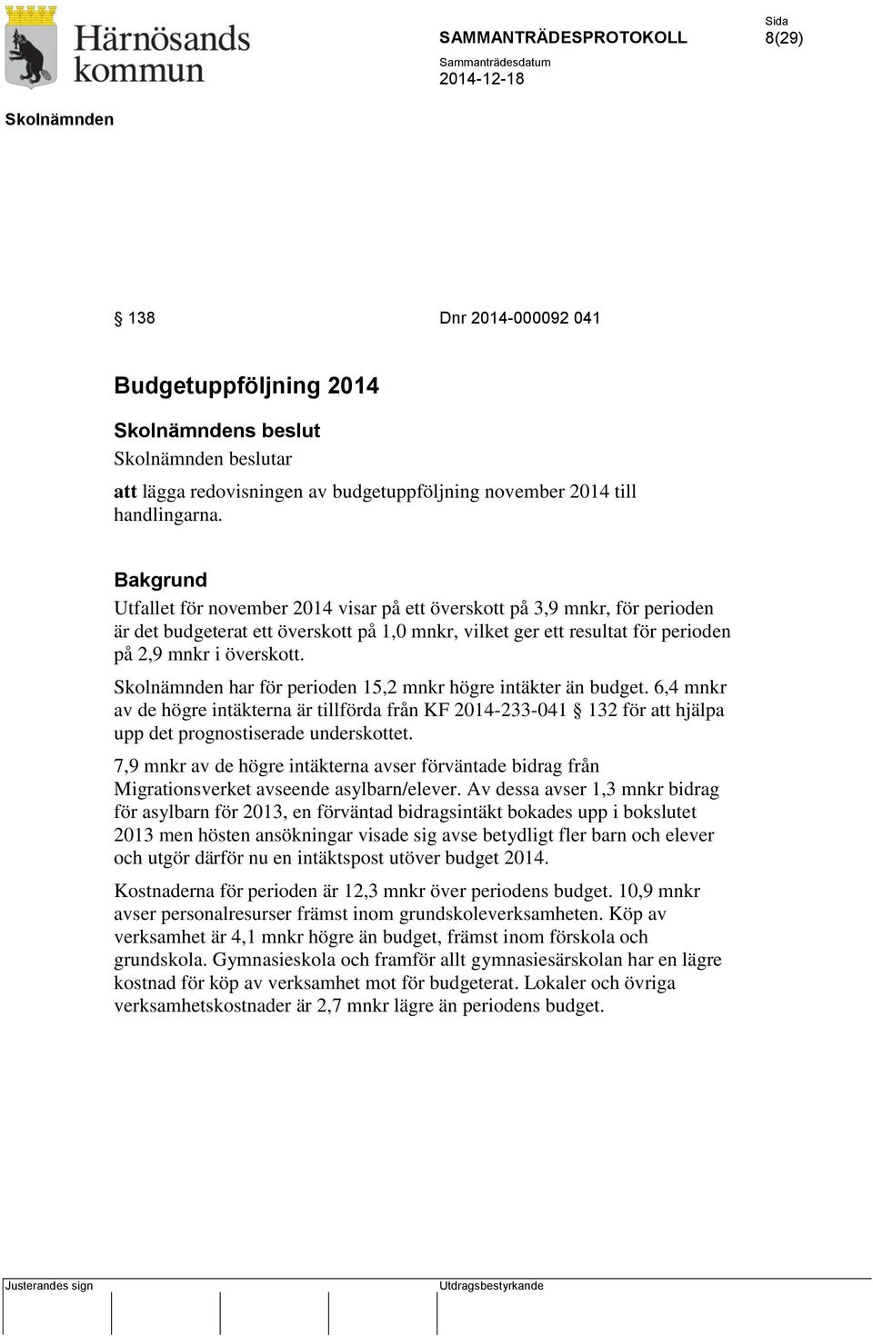 har för perioden 15,2 mnkr högre intäkter än budget. 6,4 mnkr av de högre intäkterna är tillförda från KF 2014-233-041 132 för att hjälpa upp det prognostiserade underskottet.