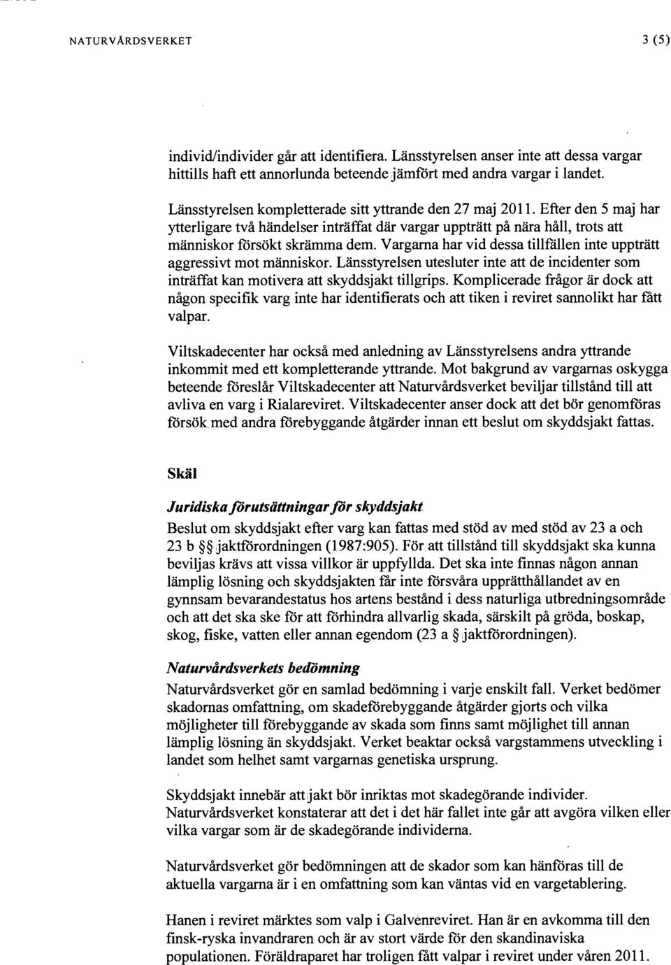 Vargama har vid dessa tillfällen inte uppträtt aggressivt mot människor. Länsstyrelsen utesluter inte att de incidenter som inträffat kan motivera att skyddsjakt tillgrips.