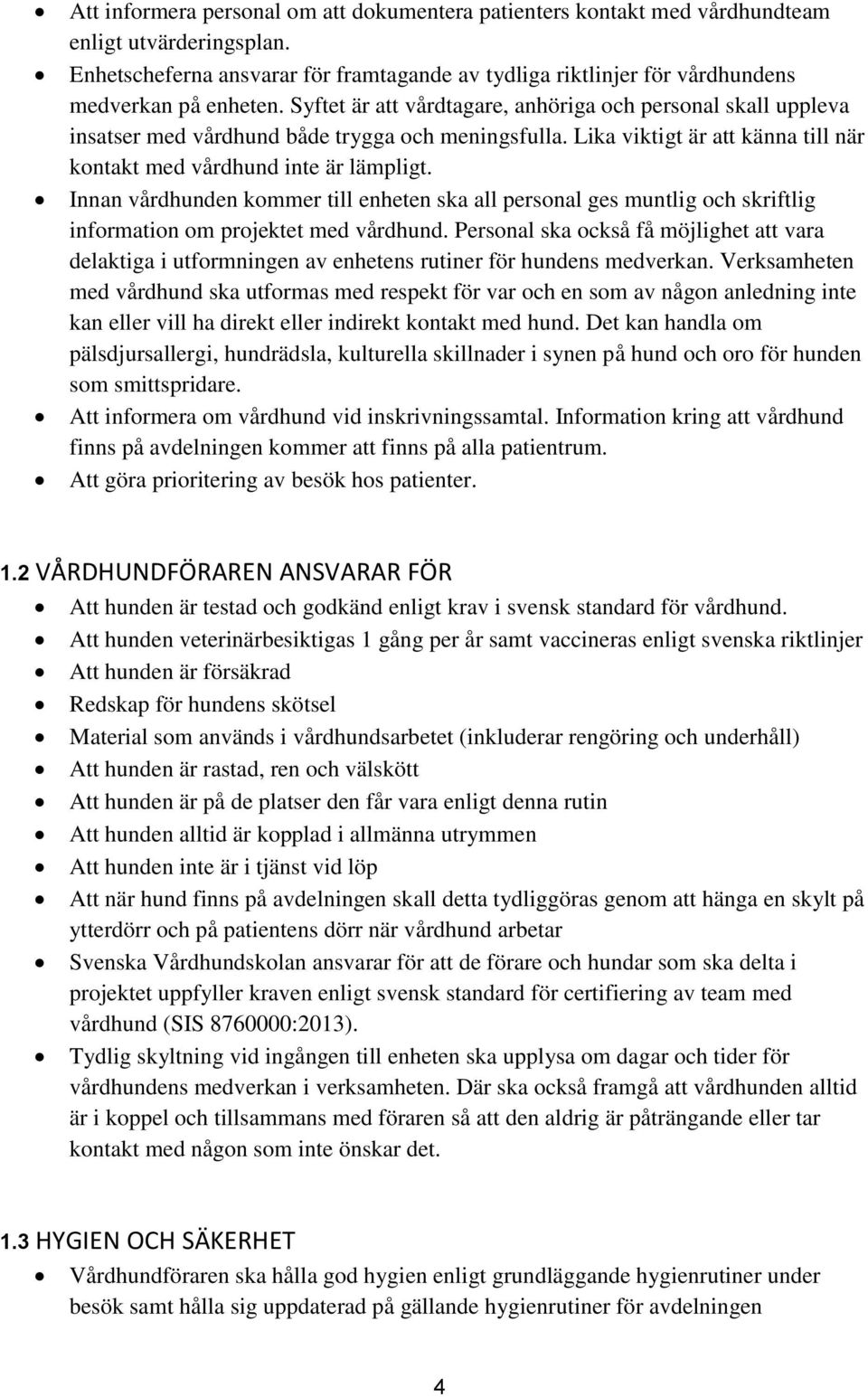 Syftet är att vårdtagare, anhöriga och personal skall uppleva insatser med vårdhund både trygga och meningsfulla. Lika viktigt är att känna till när kontakt med vårdhund inte är lämpligt.