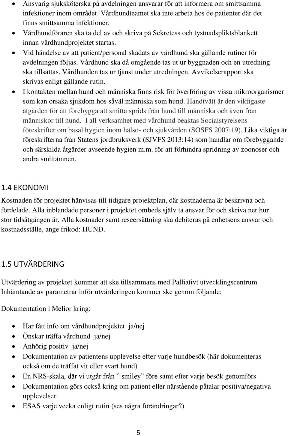 Vid händelse av att patient/personal skadats av vårdhund ska gällande rutiner för avdelningen följas. Vårdhund ska då omgående tas ut ur byggnaden och en utredning ska tillsättas.