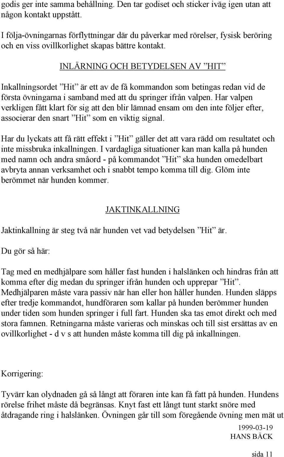 INLÄRNING OCH BETYDELSEN AV HIT Inkallningsordet Hit är ett av de få kommandon som betingas redan vid de första övningarna i samband med att du springer ifrån valpen.