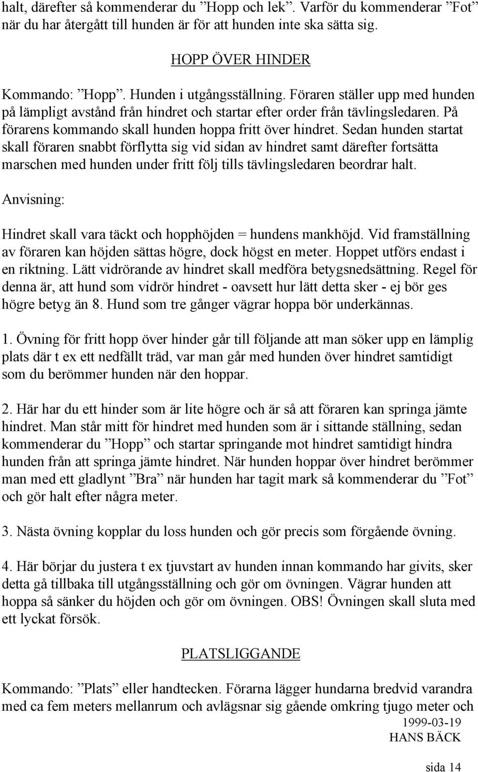 Sedan hunden startat skall föraren snabbt förflytta sig vid sidan av hindret samt därefter fortsätta marschen med hunden under fritt följ tills tävlingsledaren beordrar halt.