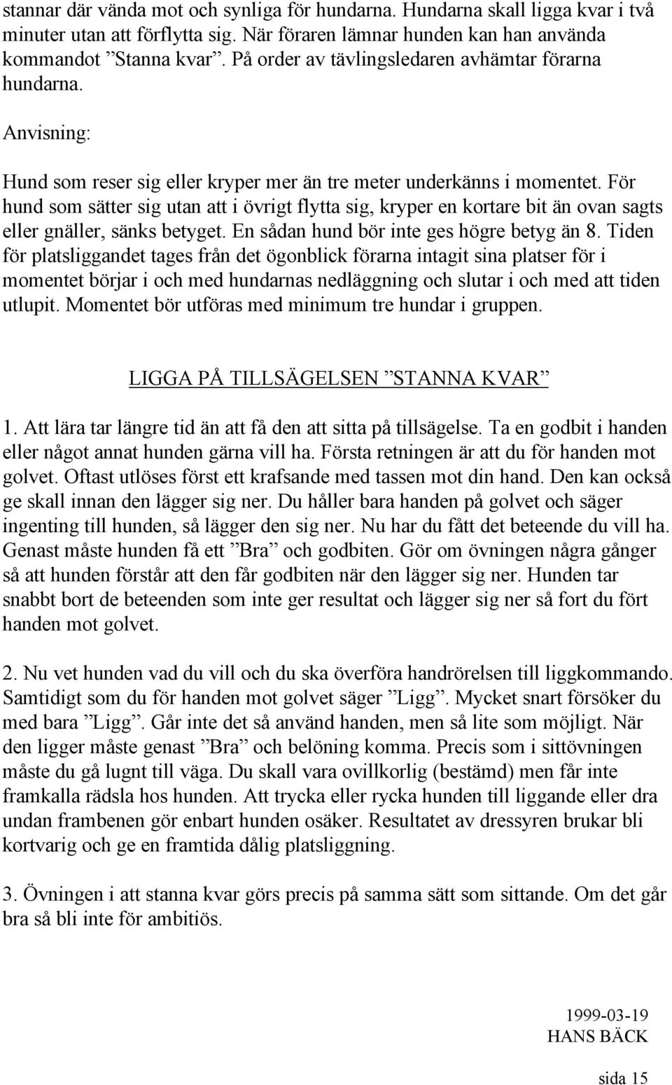 För hund som sätter sig utan att i övrigt flytta sig, kryper en kortare bit än ovan sagts eller gnäller, sänks betyget. En sådan hund bör inte ges högre betyg än 8.