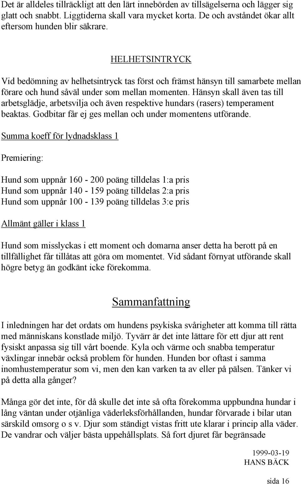 Hänsyn skall även tas till arbetsglädje, arbetsvilja och även respektive hundars (rasers) temperament beaktas. Godbitar får ej ges mellan och under momentens utförande.