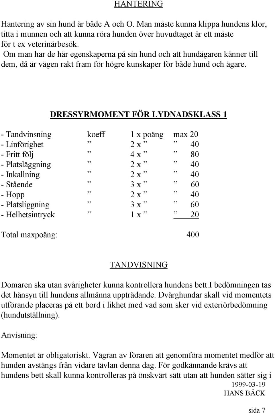 DRESSYRMOMENT FÖR LYDNADSKLASS 1 - Tandvinsning koeff 1 x poäng max 20 - Linförighet 2 x 40 - Fritt följ 4 x 80 - Platsläggning 2 x 40 - Inkallning 2 x 40 - Stående 3 x 60 - Hopp 2 x 40 -