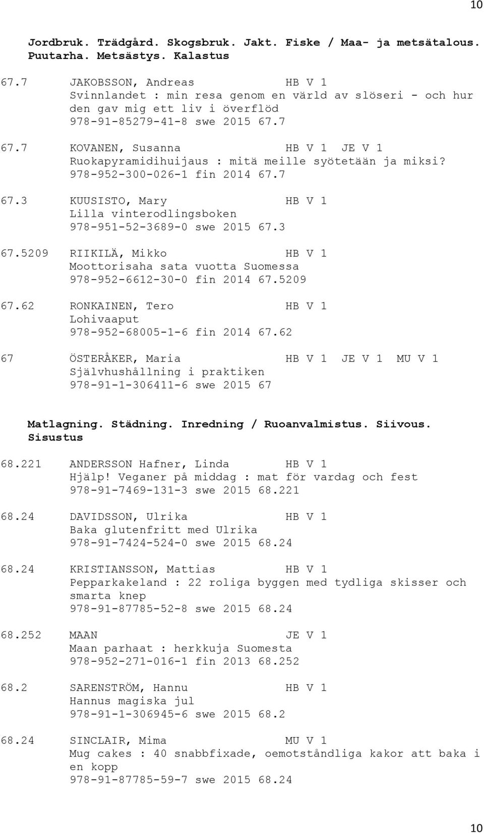 7 KOVANEN, Susanna HB V 1 JE V 1 Ruokapyramidihuijaus : mitä meille syötetään ja miksi? 978-952-300-026-1 fin 2014 67.7 67.