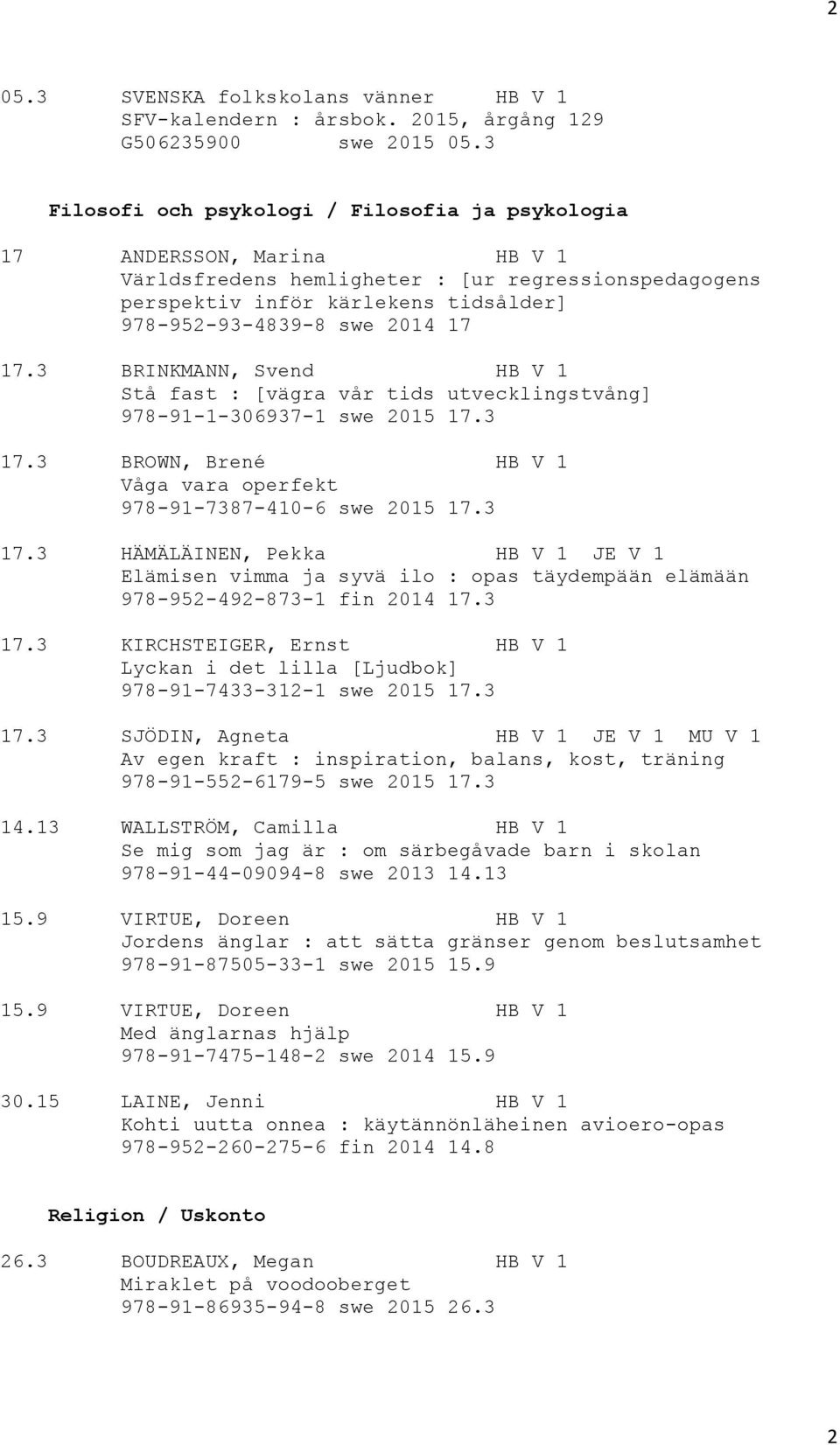 17 17.3 BRINKMANN, Svend HB V 1 Stå fast : [vägra vår tids utvecklingstvång] 978-91-1-306937-1 swe 2015 17.3 17.