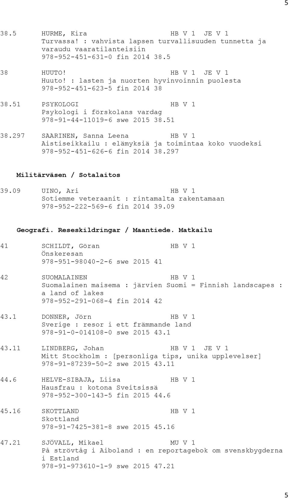 297 SAARINEN, Sanna Leena HB V 1 Aistiseikkailu : elämyksiä ja toimintaa koko vuodeksi 978-952-451-626-6 fin 2014 38.297 Militärväsen / Sotalaitos 39.