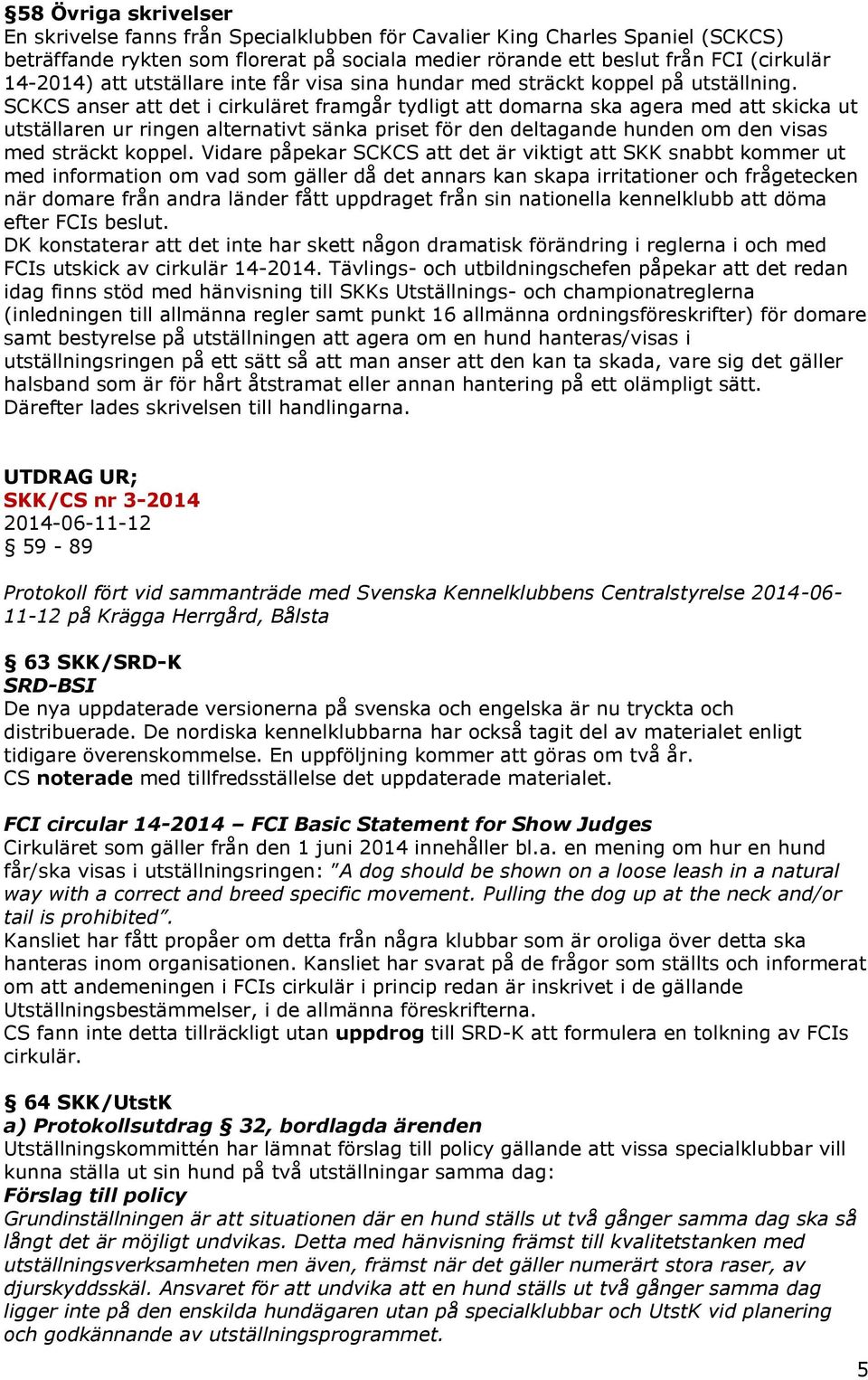 SCKCS anser att det i cirkuläret framgår tydligt att domarna ska agera med att skicka ut utställaren ur ringen alternativt sänka priset för den deltagande hunden om den visas med sträckt koppel.