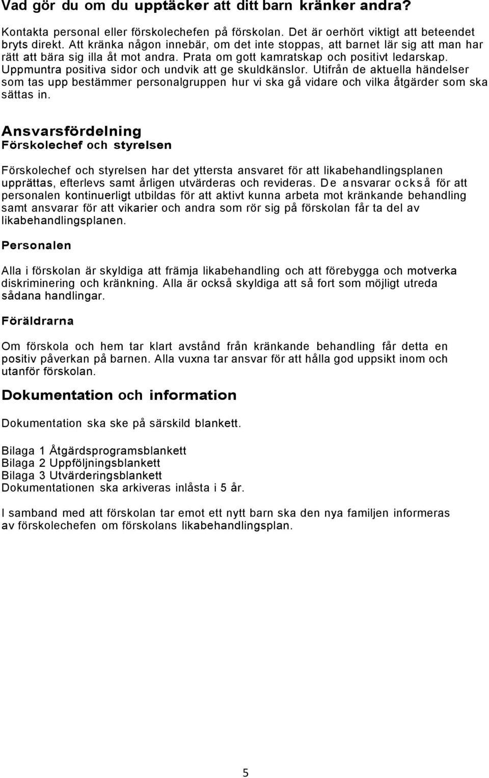 Uppmuntra positiva sidor och undvik att ge skuldkänslor. Utifrån de aktuella händelser som tas upp bestämmer personalgruppen hur vi ska gå vidare och vilka åtgärder som ska sättas in.